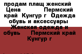 продам плащ женский › Цена ­ 1 500 - Пермский край, Кунгур г. Одежда, обувь и аксессуары » Женская одежда и обувь   . Пермский край,Кунгур г.